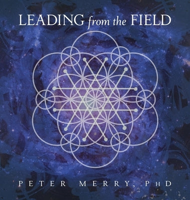 Leading from the Field: Twelve Principles for Energetic Stewardship by Merry, Peter