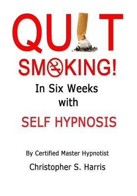 Quit Smoking in Six Weeks with Self Hypnosis! by Harris, Christopher