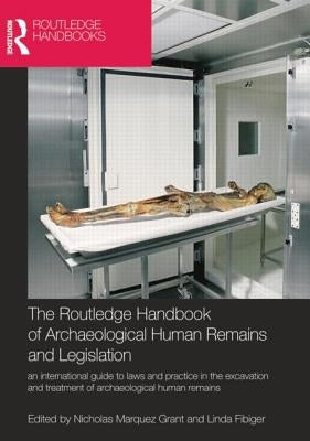 The Routledge Handbook of Archaeological Human Remains and Legislation: An International Guide to Laws and Practice in the Excavation and Treatment of by Marquez-Grant, Nicholas