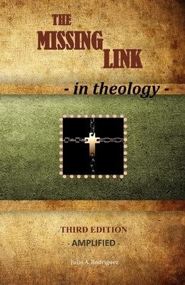 The Missing Link - In Theology: Third Edition - Amplified by Rodriguez, Julio A.