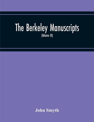 The Berkeley Manuscripts. The Lives Of The Berkeleys, Lords Of The Honour, Castle And Manor Of Berkeley, In The County Of Gloucester, From 1066 To 161 by Smyth, John