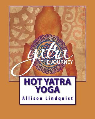 Hot Yatra Yoga: The Journey by Lindquist, Allison