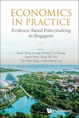 Economics in Practice: Evidence-Based Policymaking in Singapore by Kuan, Ming Leong