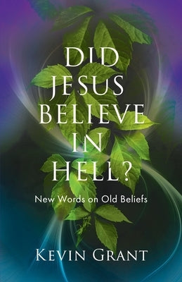 Did Jesus Believe in Hell?: New Words on Old Beliefs by Grant, Kevin