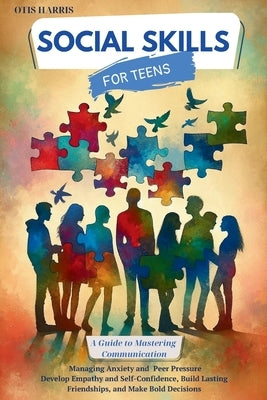 Social Skills for Teens: A Guide to Mastering Successful Communication, Managing Anxiety and Peer Pressure. Develop Empathy, Self-Confidence, B by Harris, Otis
