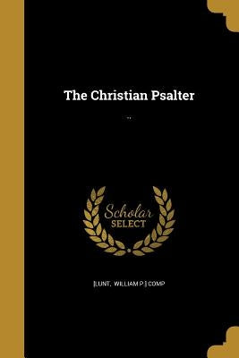 The Christian Psalter: .. by [Lunt, William P. ]. Comp