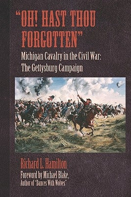 "Oh! Hast Thou Forgotten": Michigan Cavalry in the Civil War: The Gettysburg Campaign by Hamilton, Richard