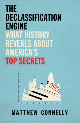 The Declassification Engine: What History Reveals about America's Top Secrets by Connelly, Matthew