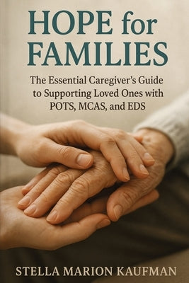 Hope for Families: The Essential Caregiver's Guide to Supporting Loved Ones with POTS, MCAS, and EDS by Kaufman, Stella Marion