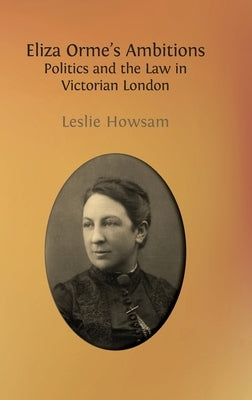 Eliza Orme's Ambitions: Politics and the Law in Victorian London by Howsam, Leslie