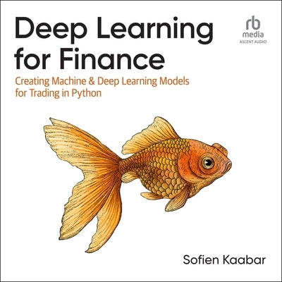 Deep Learning for Finance: Creating Machine & Deep Learning Models for Trading in Python by Kaabar, Sofien