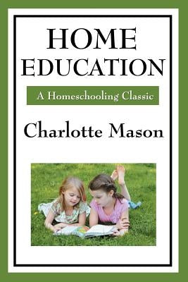 Home Education: Volume I of Charlotte Mason's Homeschooling Series by Mason, Charlotte