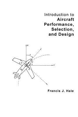 Introduction to Aircraft Performance, Selection and Design by Hale, Francis J.