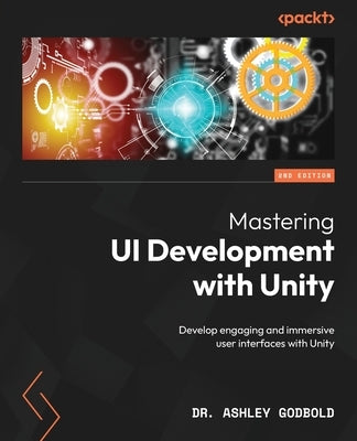 Mastering UI Development with Unity - Second Edition: Develop engaging and immersive user interfaces with Unity by Godbold, Ashley