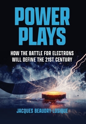 Power Plays: How the Battle for Electrons Will Define the 21st Century by Beaudry-Losique, Jacques