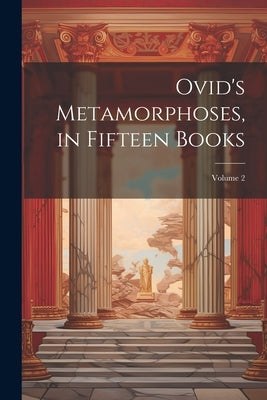 Ovid's Metamorphoses, in Fifteen Books; Volume 2 by Anonymous