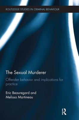 The Sexual Murderer: Offender Behaviour and Implications for Practice by Beauregard, Eric
