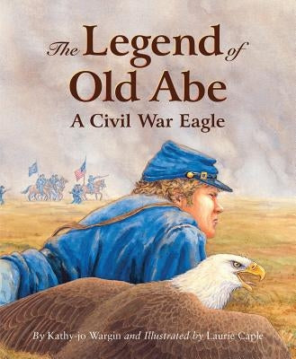 The Legend of Old Abe: A Civil War Eagle by Wargin, Kathy-Jo