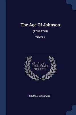 The Age Of Johnson: (1748-1798); Volume 8 by Seccombe, Thomas
