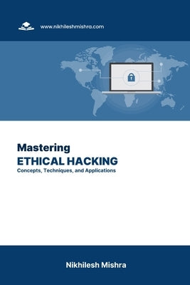 Mastering Ethical Hacking: Concepts, Techniques, and Applications by Mishra, Nikhilesh