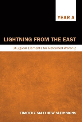 Lightning from the East: Liturgical Elements for Reformed Worship, Year a by Slemmons, Timothy Matthew