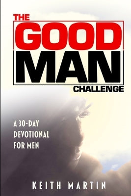 The GOOD MAN Challenge: A 30-Day Devotional for Men by Hamilton-Martin, Sharon D.