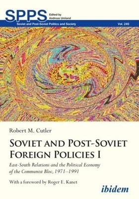 Soviet and Post-Soviet Foreign Policies I: East-South Relations and the Political Economy of the Communist Bloc, 1971-1991 by 