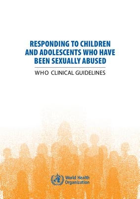 Responding to Children and Adolescents Who Have Been Sexually Abused: Who Clinical Guidelines by World Health Organization