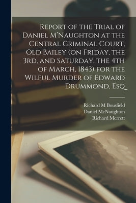 Report of the Trial of Daniel M'Naughton at the Central Criminal Court, Old Bailey (on Friday, the 3rd, and Saturday, the 4th of March, 1843) for the by Bousfield, Richard M.