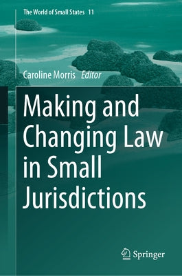 Making and Changing Law in Small Jurisdictions by Morris, Caroline