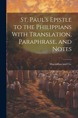 St. Paul's Epistle to the Philippians With Translation, Paraphrase, and Notes by MacMillan and Co
