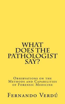 What does the Pathologist say?: Observations on the Methods and Capabilities of Forensic Medicine by Verdu, Fernando