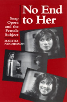 No End to Her: Soap Opera and the Female Subject by Nochimson, Martha