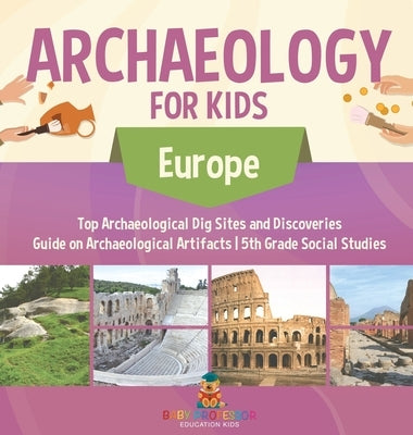 Archaeology for Kids - Europe - Top Archaeological Dig Sites and Discoveries Guide on Archaeological Artifacts 5th Grade Social Studies by Baby Professor