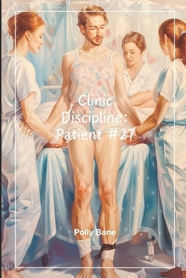 Clinic Discipline: Patient 27 - A Dark ABDL Regression Sex Story of Control, Humiliation & Total Dependence: Diaper Training, Psychological Ownership by Bane, Polly