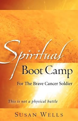 Spiritual Boot Camp: For The Brave Cancer Soldier by Wells, Susan