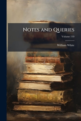 Notes and Queries; Volume 110 by White, William