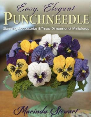 Easy, Elegant Punchneedle: Stunning Accessories and Three-Dimensional Miniatures by Stewart, Marinda
