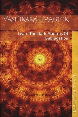 Vashikaran Magick: Learn The Dark Mantras of Subjugation by Kadmon, Baal