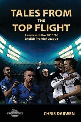 Tales from the Top Flight: A Review of the 2015/16 English Premier League Season by Darwen, Chris
