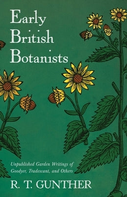 Early British Botanists: Unpublished Garden Writings of Goodyer, Tradescant, and Others by Gunther, R. T.