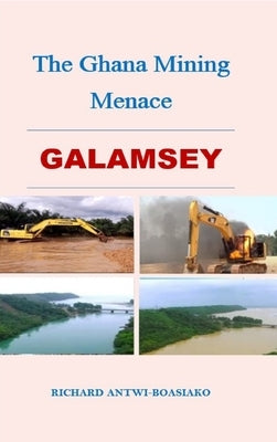 The Ghana Mining Menace by Antwi-Boasiako, Richard