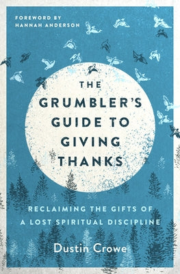 The Grumbler's Guide to Giving Thanks: Reclaiming the Gifts of a Lost Spiritual Discipline by Crowe, Dustin