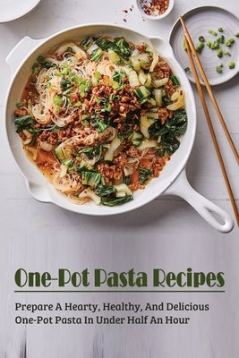 One-Pot Pasta Recipes: Prepare A Hearty, Healthy, And Delicious One-Pot Pasta In Under Half An Hour: Super Easy One-Pot Pasta Recipes To Make by Helin, Florine