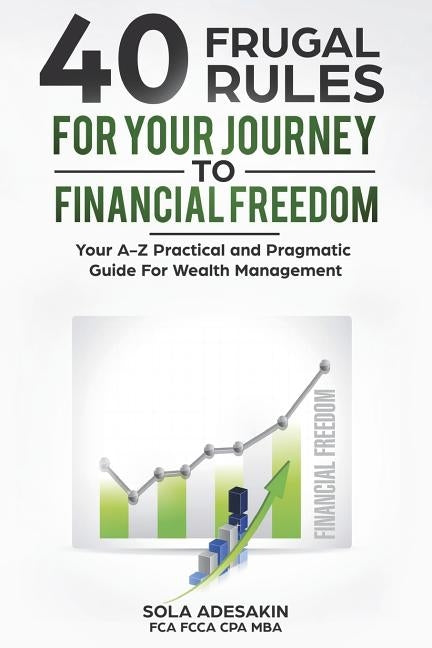 40 Frugal Rules For Your Journey To Financial Freedom: Your A-Z Practical and Pragmatic Guide For Wealth Management by Adesakin, Sola