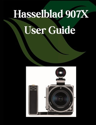 Hasselblad 907X User Guide: A Comprehensive and Detailed Manual for Photographers and Creatives for Beginners and Seniors, Troubleshooting Tips, and A by Fortnite, Zoey