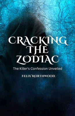 Cracking the Zodiac: The Killer's Confession Unveiled by Northwood, Felix