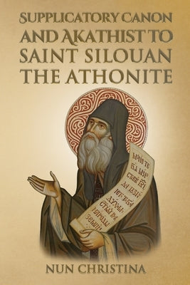 Supplicatory Canon and Akathist to Saint Silouan the Athonite by Christina, Nun