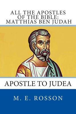 All the Apostles of the Bible: Matthias Ben Judah: Apostle to Judea by Rosson, M. E.