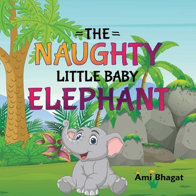 The Naughty Little Baby Elephant by Bhagat, Ami